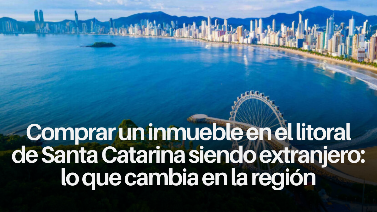 Comprar un inmueble en el litoral de Santa Catarina siendo extranjero: lo que cambia en la región