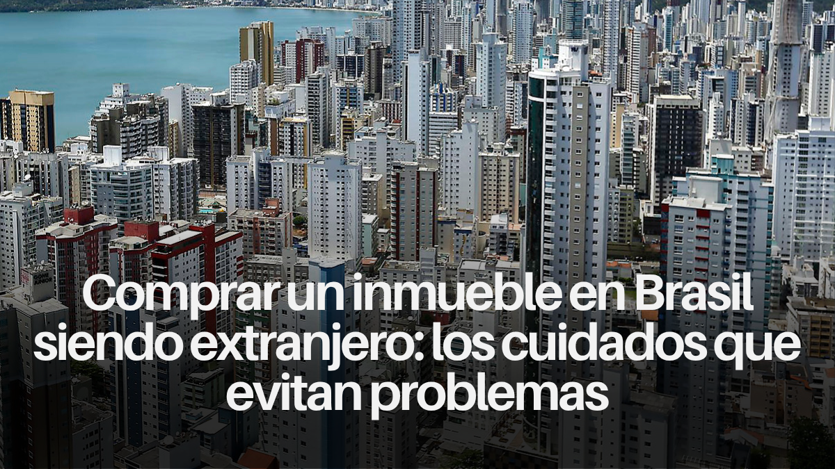 Comprar un inmueble en Brasil siendo extranjero: los cuidados que evitan problemas